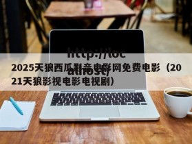 2025天狼西瓜影音电影网免费电影（2021天狼影视电影电视剧）