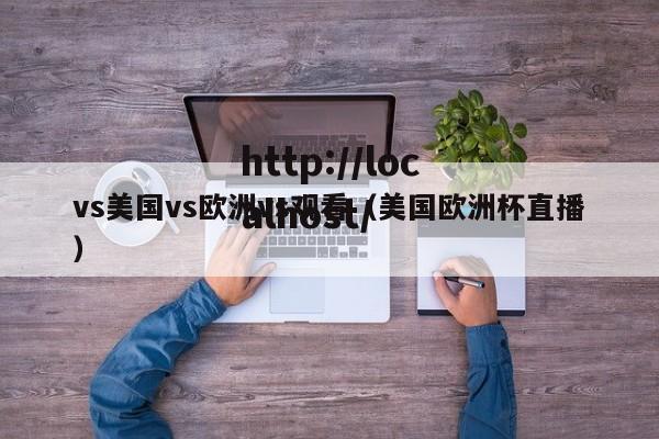 vs美国vs欧洲vs观看(美国欧洲杯直播)