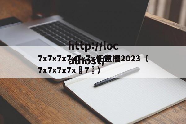 7x7x7x7x7x7x任意槽2023(7x7x7x7x 7 )