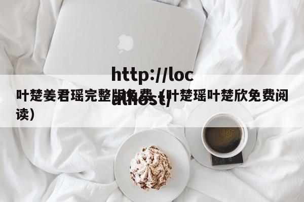 叶楚姜君瑶完整版免费(叶楚瑶叶楚欣免费阅读)