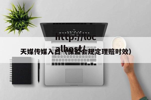 天媒传媒入口(保监会规定理赔时效)